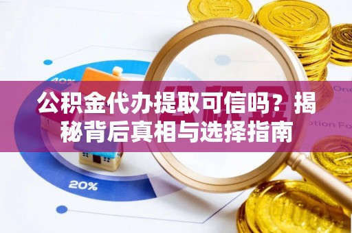 大甲公积金代办提取可信吗？揭秘背后真相与选择指南