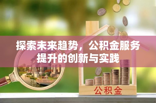 大甲探索未来趋势，公积金服务提升的创新与实践