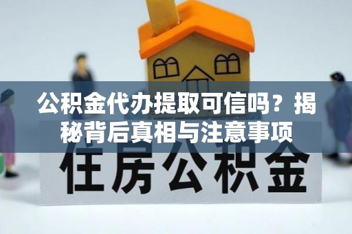 大甲公积金代办提取可信吗？揭秘背后真相与注意事项