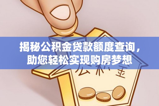 大甲揭秘公积金贷款额度查询，助您轻松实现购房梦想