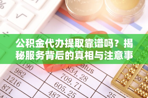 大甲公积金代办提取靠谱吗？揭秘服务背后的真相与注意事项