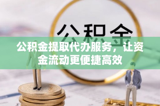 大甲公积金提取代办服务，让资金流动更便捷高效