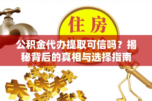 大甲公积金代办提取可信吗？揭秘背后的真相与选择指南