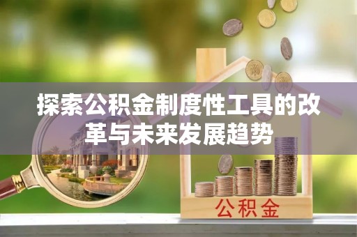大甲探索公积金制度性工具的改革与未来发展趋势