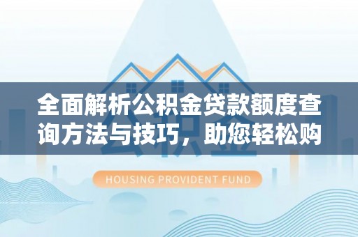 大甲全面解析公积金贷款额度查询方法与技巧，助您轻松购房