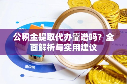 大甲公积金提取代办靠谱吗？全面解析与实用建议