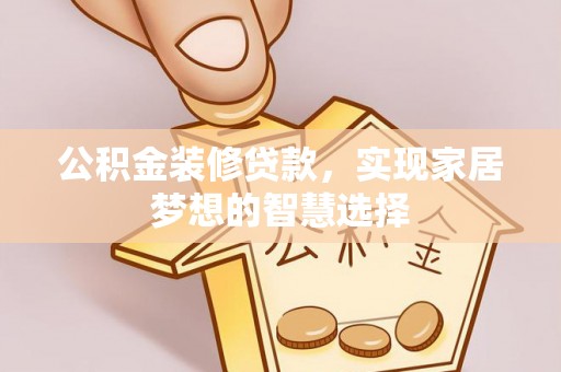 大甲公积金装修贷款，实现家居梦想的智慧选择