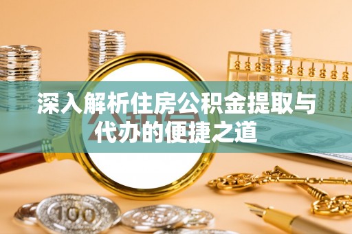 大甲深入解析住房公积金提取与代办的便捷之道