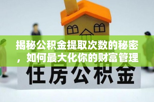 大甲揭秘公积金提取次数的秘密，如何最大化你的财富管理