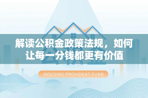 大甲解读公积金政策法规，如何让每一分钱都更有价值