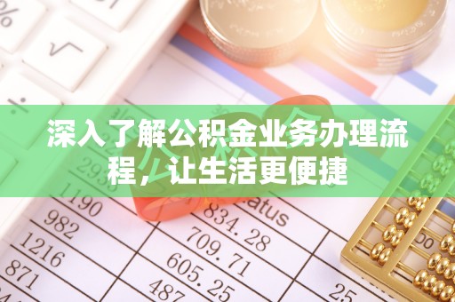 大甲深入了解公积金业务办理流程，让生活更便捷