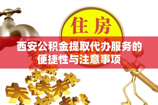 大甲西安公积金提取代办服务的便捷性与注意事项