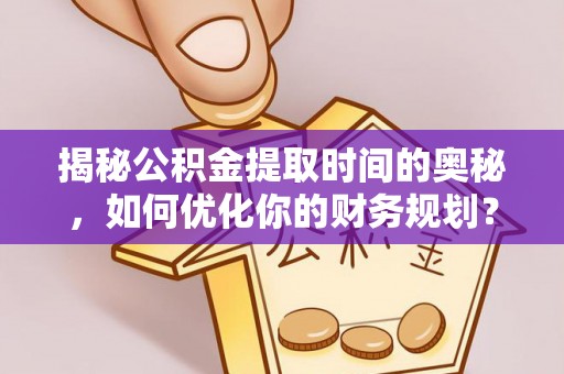 大甲揭秘公积金提取时间的奥秘，如何优化你的财务规划？