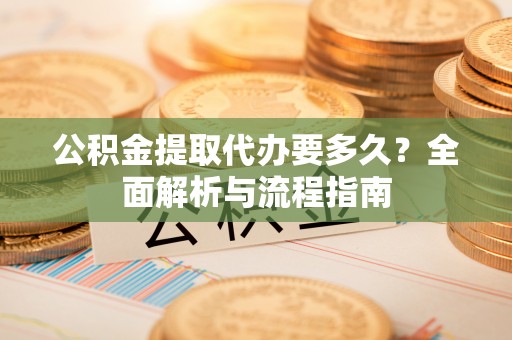 大甲公积金提取代办要多久？全面解析与流程指南