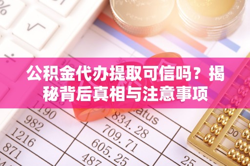 大甲公积金代办提取可信吗？揭秘背后真相与注意事项