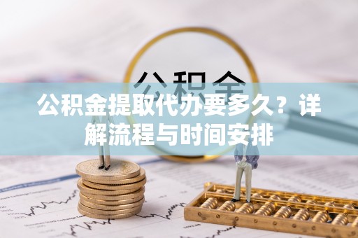 大甲公积金提取代办要多久？详解流程与时间安排