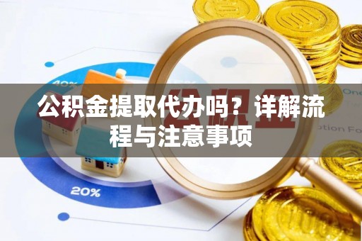 大甲公积金提取代办吗？详解流程与注意事项