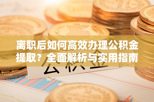 大甲离职后如何高效办理公积金提取？全面解析与实用指南