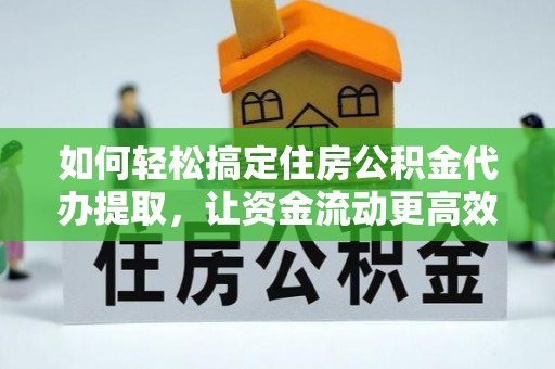 大甲如何轻松搞定住房公积金代办提取，让资金流动更高效