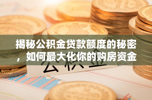 大甲揭秘公积金贷款额度的秘密，如何最大化你的购房资金