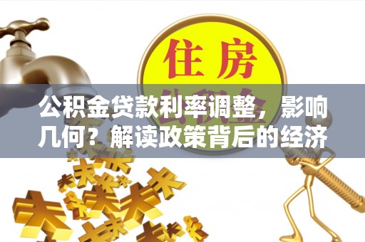 大甲公积金贷款利率调整，影响几何？解读政策背后的经济逻辑