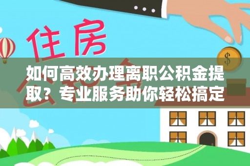 大甲如何高效办理离职公积金提取？专业服务助你轻松搞定