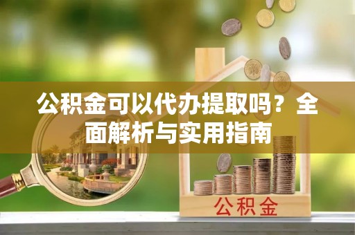 大甲公积金可以代办提取吗？全面解析与实用指南