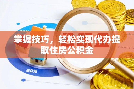 大甲掌握技巧，轻松实现代办提取住房公积金