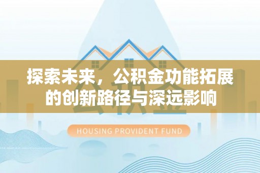 大甲探索未来，公积金功能拓展的创新路径与深远影响
