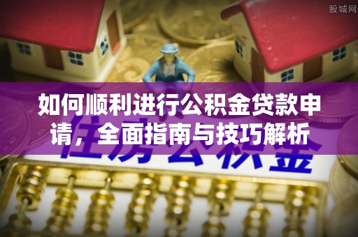 大甲如何顺利进行公积金贷款申请，全面指南与技巧解析