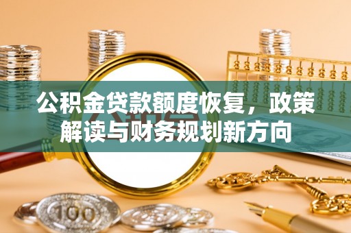 大甲公积金贷款额度恢复，政策解读与财务规划新方向
