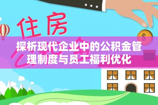 大甲探析现代企业中的公积金管理制度与员工福利优化
