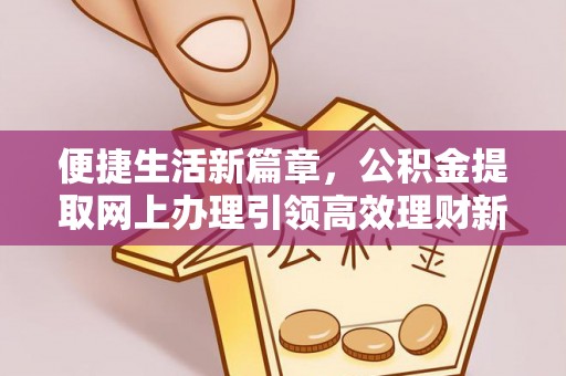 大甲便捷生活新篇章，公积金提取网上办理引领高效理财新趋势