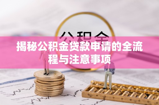 大甲揭秘公积金贷款申请的全流程与注意事项