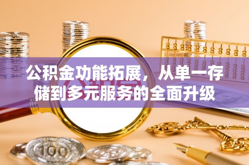 大甲公积金功能拓展，从单一存储到多元服务的全面升级