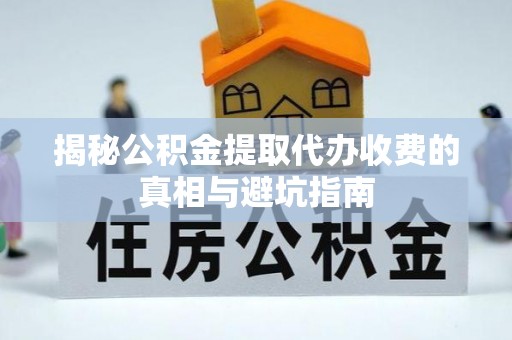 大甲揭秘公积金提取代办收费的真相与避坑指南