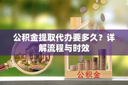 大甲公积金提取代办要多久？详解流程与时效
