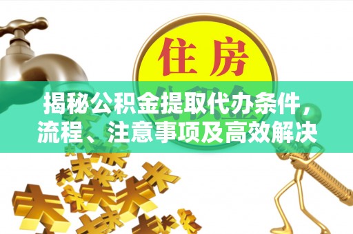 大甲揭秘公积金提取代办条件，流程、注意事项及高效解决方案