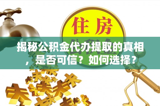 大甲揭秘公积金代办提取的真相，是否可信？如何选择？