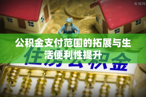 大甲公积金支付范围的拓展与生活便利性提升