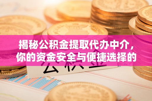 大甲揭秘公积金提取代办中介，你的资金安全与便捷选择的平衡点