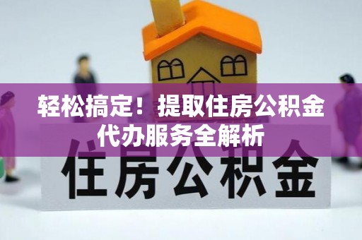 大甲轻松搞定！提取住房公积金代办服务全解析