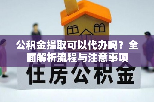 大甲公积金提取可以代办吗？全面解析流程与注意事项