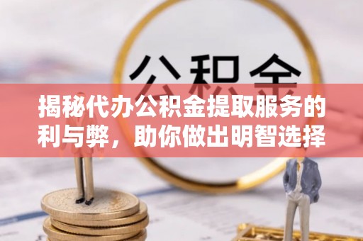 大甲揭秘代办公积金提取服务的利与弊，助你做出明智选择