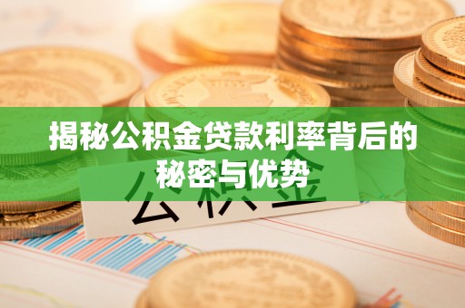 大甲揭秘公积金贷款利率背后的秘密与优势