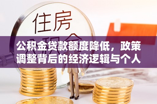 大甲公积金贷款额度降低，政策调整背后的经济逻辑与个人应对策略