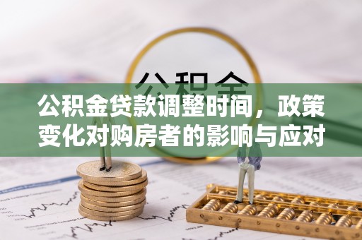 大甲公积金贷款调整时间，政策变化对购房者的影响与应对策略