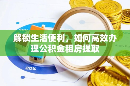大甲解锁生活便利，如何高效办理公积金租房提取