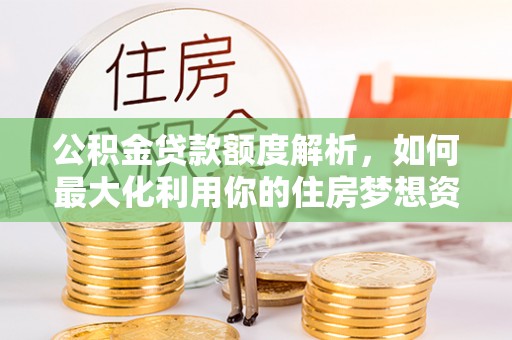 大甲公积金贷款额度解析，如何最大化利用你的住房梦想资金