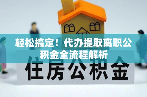 大甲轻松搞定！代办提取离职公积金全流程解析